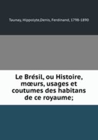 Le Bre?sil, ou Histoire, m?urs, usages et coutumes des habitans de ce royaume;