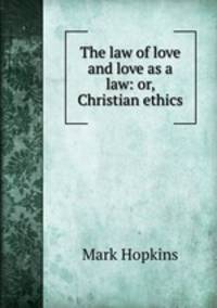 The law of love and love as a law: or, Christian ethics