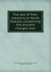The law of free-masonry in North Dakota, containing the ancient charges and .