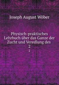 Physisch-praktisches Lehrbuch ber das Ganze der Zucht und Veredlung des .. 2