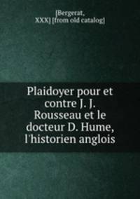 Plaidoyer pour et contre J. J. Rousseau et le docteur D. Hume, l