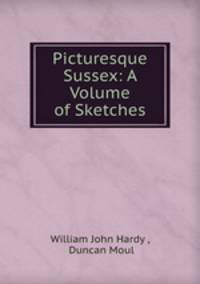 Picturesque Sussex: A Volume of Sketches