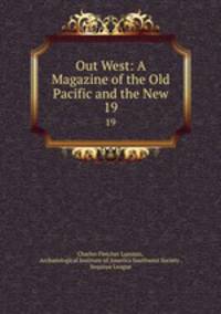 Out West: A Magazine of the Old Pacific and the New. 19