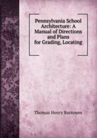 Pennsylvania School Architecture: A Manual of Directions and Plans for Grading, Locating .