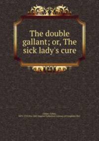 The double gallant; or, The sick lady