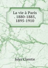 La vie a Paris . 1880-1885, 1895-1910