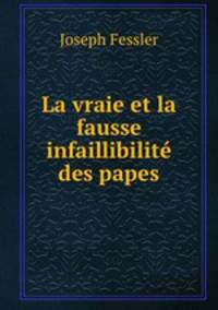 La vraie et la fausse infaillibilite des papes