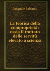 La teorica della comproprieta: ossia il trattato delle servitu elevato a scienza