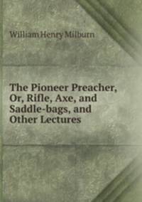 The Pioneer Preacher, Or, Rifle, Axe, and Saddle-bags, and Other Lectures