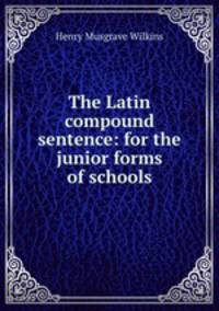 The Latin compound sentence: for the junior forms of schools