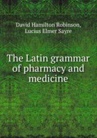 The Latin grammar of pharmacy and medicine
