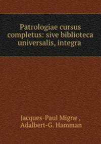 Patrologiae cursus completus: sive biblioteca universalis, integra .