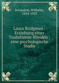 Laura Bridgman : Erziehung einer Taubstumm-Blinden : eine psychologische Studie