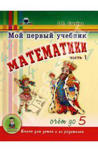 Мой первый учебник математики. Ч.1. Счет до 5: книга для детей и их родителей. Ч:1