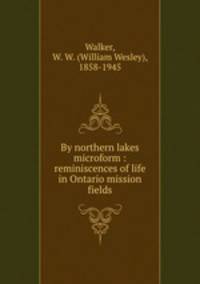 By northern lakes microform : reminiscences of life in Ontario mission fields