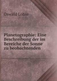 Planetographie: Eine Beschreibung der im Bereiche der Sonne zu beobachtenden .