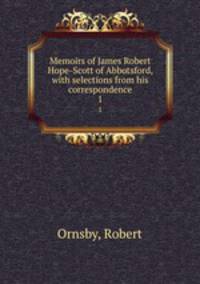 Memoirs of James Robert Hope-Scott of Abbotsford, with selections from his correspondence. 1