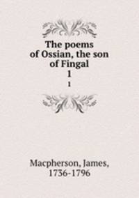 The poems of Ossian, the son of Fingal. 1