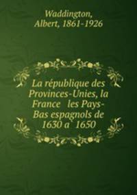 La re?publique des Provinces-Unies, la France & les Pays-Bas espagnols de 1630 a? 1650