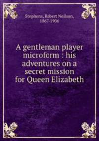 A gentleman player microform : his adventures on a secret mission for Queen Elizabeth