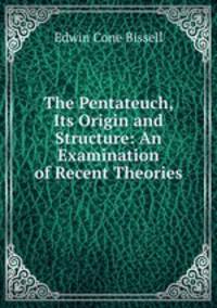 The Pentateuch, Its Origin and Structure: An Examination of Recent Theories