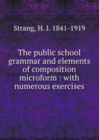 The public school grammar and elements of composition microform : with numerous exercises