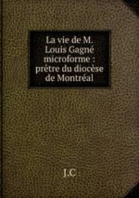 La vie de M. Louis Gagne microforme : pretre du diocese de Montreal