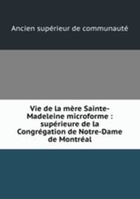 Vie de la mere Sainte-Madeleine microforme : superieure de la Congregation de Notre-Dame de Montreal
