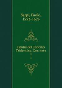 Istoria del Concilio Tridentino. Con note. 1