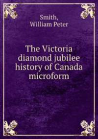 The Victoria diamond jubilee history of Canada microform