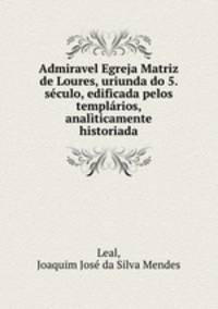 Admiravel Egreja Matriz de Loures, uriunda do 5. seculo, edificada pelos templarios, analiticamente historiada