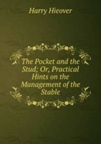 The Pocket and the Stud; Or, Practical Hints on the Management of the Stable