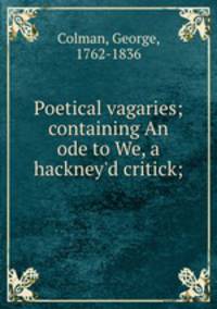Poetical vagaries; containing An ode to We, a hackney