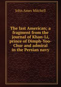 The last American; a fragment from the journal of Khan-Li, prince of Dimph-Yoo-Chur and admiral in the Persian navy