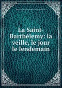 La Saint-Barthelemy: la veille, le jour le lendemain