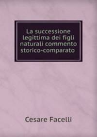 La successione legittima dei figli naturali commento storico-comparato .