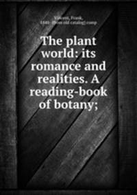 The plant world: its romance and realities. A reading-book of botany;