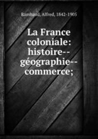 La France coloniale: histoire--geographie--commerce;