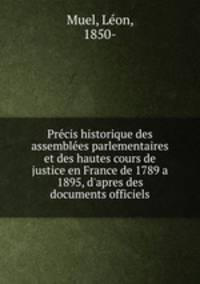 Precis historique des assemblees parlementaires et des hautes cours de justice en France de 1789 a 1895, d