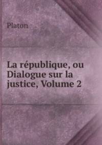 La republique, ou Dialogue sur la justice, Volume 2