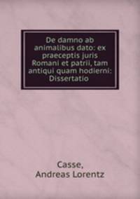De damno ab animalibus dato: ex praeceptis juris Romani et patrii, tam antiqui quam hodierni: Dissertatio