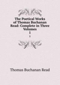 The Poetical Works of Thomas Buchanan Read: Complete in Three Volumes. 1