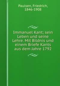 Immanuel Kant; sein Leben und seine Lehre. Mit Bildnis und einem Briefe Kants aus dem Jahre 1792