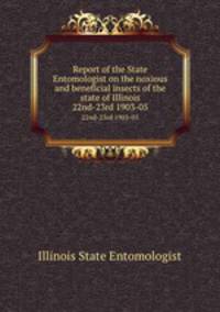 Report of the State Entomologist on the noxious and beneficial insects of the state of Illinois. 22nd-23rd 1903-05
