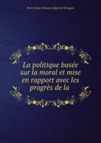 La politique basee sur la moral et mise en rapport avec les progres de la .
