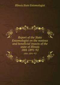 Report of the State Entomologist on the noxious and beneficial insects of the state of Illinois. 18th 1891-92