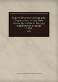 Report of the Entomological Department of the New Jersey Agricultural College Experiment Station. 1904