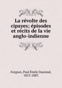 La revolte des cipayes; episodes et recits de la vie anglo-indienne