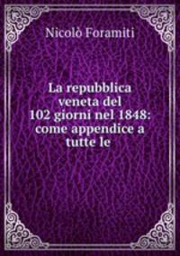 La repubblica veneta del 102 giorni nel 1848: come appendice a tutte le .