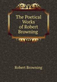The Poetical Works of Robert Browning .